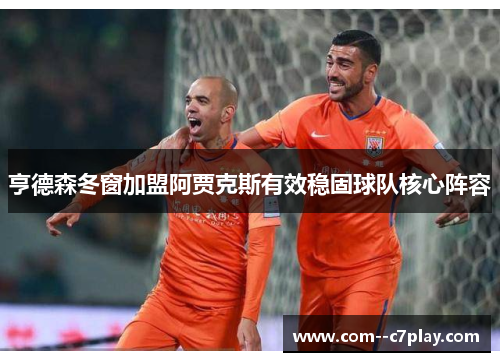 亨德森冬窗加盟阿贾克斯有效稳固球队核心阵容