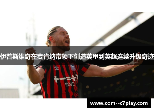 伊普斯维奇在麦肯纳带领下创造英甲到英超连续升级奇迹