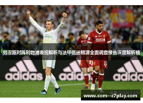 努涅斯对阵利物浦表现解析与法甲低迷根源全面调查报告深度解析稿