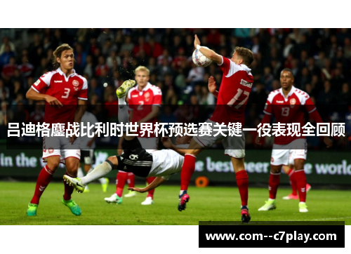 吕迪格鏖战比利时世界杯预选赛关键一役表现全回顾 吕迪格鏖战比利时世界杯预选赛关键一役表现全回顾