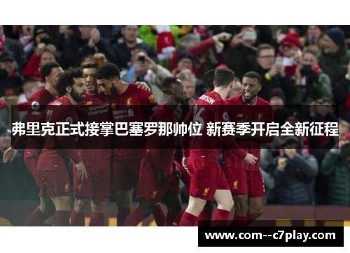 弗里克正式接掌巴塞罗那帅位 新赛季开启全新征程 弗里克正式接掌巴塞罗那帅位 新赛季开启全新征程