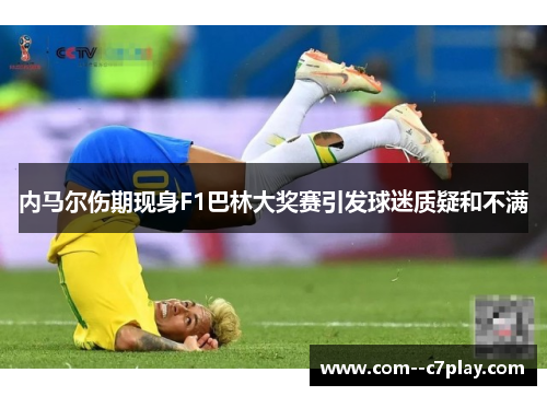 内马尔伤期现身F1巴林大奖赛引发球迷质疑和不满