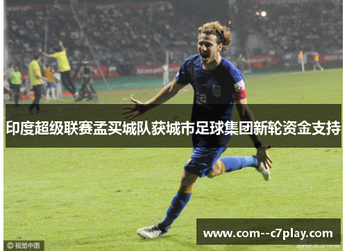印度超级联赛孟买城队获城市足球集团新轮资金支持