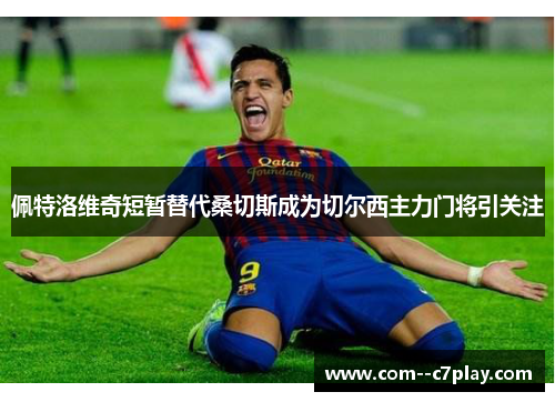 佩特洛维奇短暂替代桑切斯成为切尔西主力门将引关注
