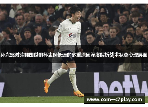 孙兴慜对阵韩国世俱杯表现低迷的多重原因深度解析战术状态心理层面