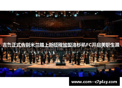吉鲁正式告别米兰踏上新征程加盟洛杉矶FC开启美职生涯