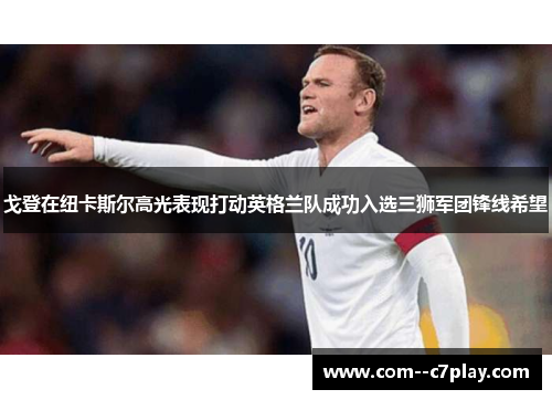 戈登在纽卡斯尔高光表现打动英格兰队成功入选三狮军团锋线希望