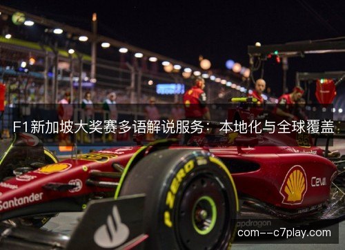 F1新加坡大奖赛多语解说服务:本地化与全球覆盖 F1新加坡大奖赛多语解说服务:本地化与全球覆盖