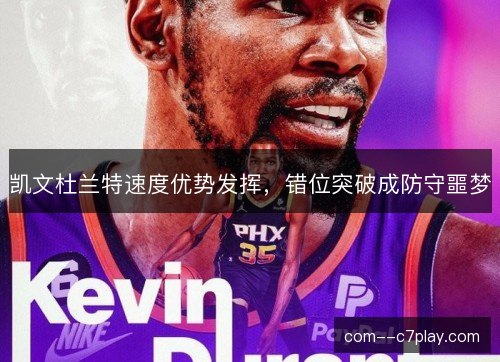 凯文杜兰特速度优势发挥，错位突破成防守噩梦
