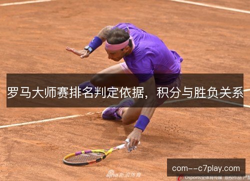 罗马大师赛排名判定依据,积分与胜负关系 罗马大师赛排名判定依据,积分与胜负关系